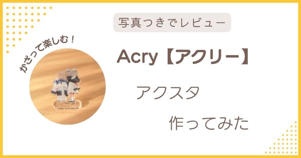 Acry（アクリー）で作ったアクリルスタンド（アクスタ）を写真付きでレビューしたアイキャッチ画像