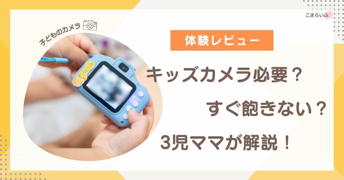 キッズカメラは必要？すぐ飽きない？3児ママが実際に使った体験をもとにメリット・デメリットを解説